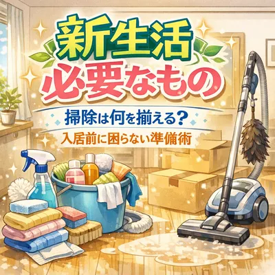 新生活 必要なもの 掃除は何を揃える？入居前に困らない準備術