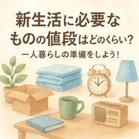 新生活に必要なものの値段はどのくらい？一人暮らしの準備をしよう！