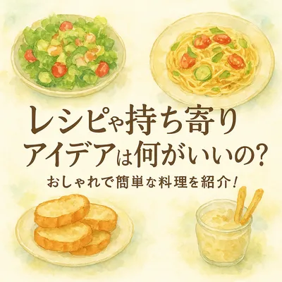 レシピや持ち寄りアイデアは何がいいの？おしゃれで簡単な料理を紹介！