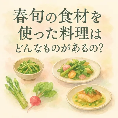 春旬の食材を使った料理はどんなものがあるの？