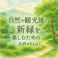 自然や観光地の新緑を楽しむためのスポットとは？