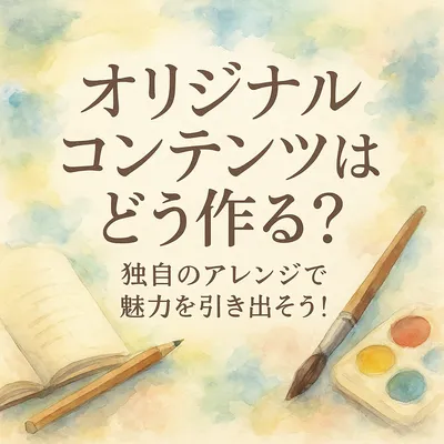 オリジナルコンテンツはどう作る？独自のアレンジで魅力を引き出そう！