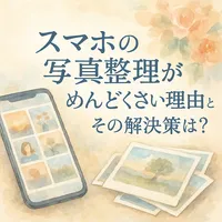 スマホの写真整理がめんどくさい理由とその解決策は？