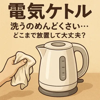 電気ケトル 洗うのめんどくさい…どこまで放置して大丈夫？