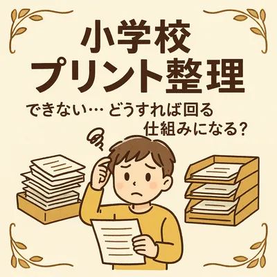 小学校 プリント 整理 できない…どうすれば回る仕組みになる？