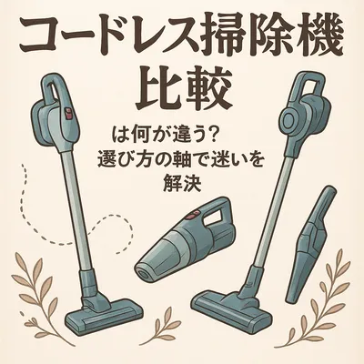 コードレス掃除機比較は何が違う？選び方の軸で迷いを解決