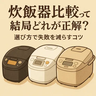 炊飯器比較って結局どれが正解？選び方で失敗を減らすコツ