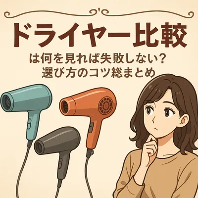 ドライヤー比較は何を見れば失敗しない？選び方のコツ総まとめ