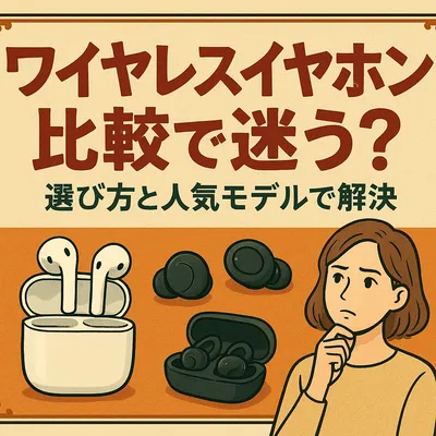 ワイヤレスイヤホン比較で迷う？選び方と人気モデルで解決