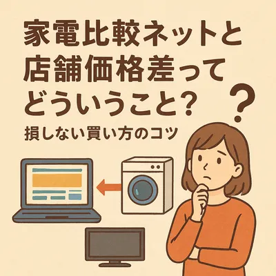 家電比較ネットと店舗価格差ってどういうこと？損しない買い方のコツ