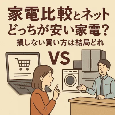 家電比較とネットどっちが安い家電？損しない買い方は結局どれ